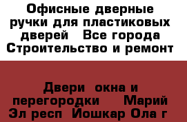 Офисные дверные ручки для пластиковых дверей - Все города Строительство и ремонт » Двери, окна и перегородки   . Марий Эл респ.,Йошкар-Ола г.